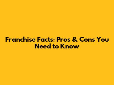 Franchise Facts: Pros & Cons You Need to Know