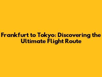 Frankfurt to Tokyo: Discovering the Ultimate Flight Route