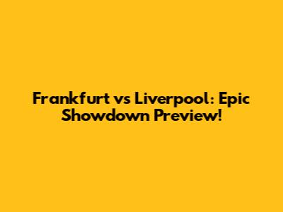 Frankfurt vs Liverpool: Epic Showdown Preview!