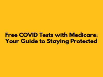 Free COVID Tests with Medicare: Your Guide to Staying Protected