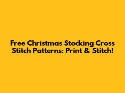 Free Christmas Stocking Cross Stitch Patterns: Print & Stitch!