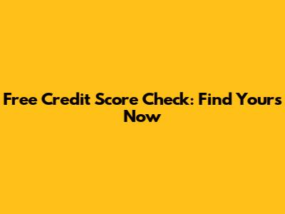 Free Credit Score Check: Find Yours Now