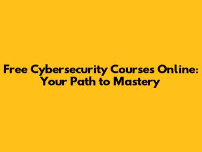 Free Cybersecurity Courses Online: Your Path to Mastery