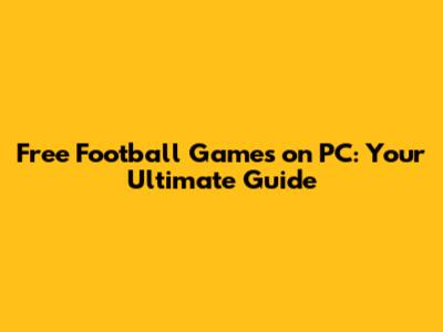 Free Football Games on PC: Your Ultimate Guide