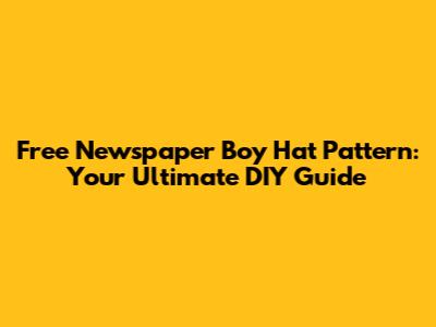 Free Newspaper Boy Hat Pattern: Your Ultimate DIY Guide