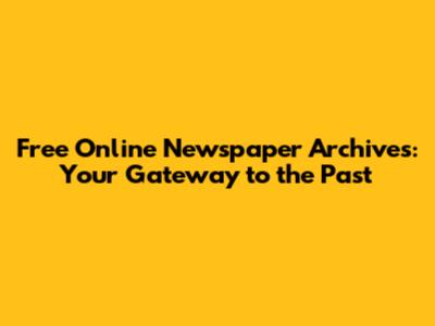 Free Online Newspaper Archives: Your Gateway to the Past