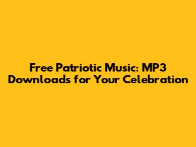 Free Patriotic Music: MP3 Downloads for Your Celebration