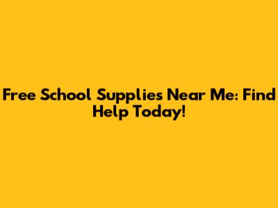 Free School Supplies Near Me: Find Help Today!