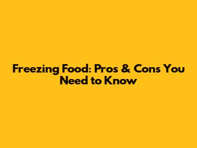 Freezing Food: Pros & Cons You Need to Know