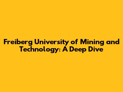Freiberg University of Mining and Technology: A Deep Dive