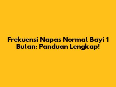 Frekuensi Napas Normal Bayi 1 Bulan: Panduan Lengkap!