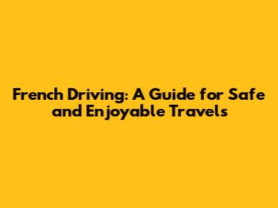 French Driving: A Guide for Safe and Enjoyable Travels