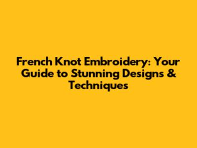 French Knot Embroidery: Your Guide to Stunning Designs & Techniques