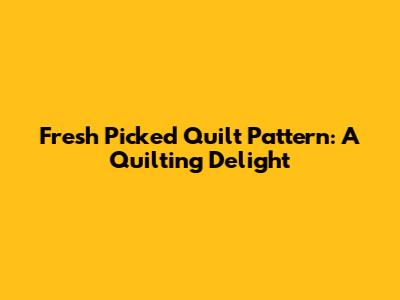 Fresh Picked Quilt Pattern: A Quilting Delight