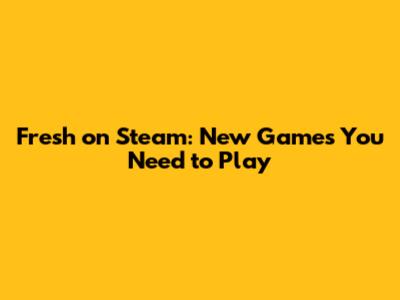 Fresh on Steam: New Games You Need to Play