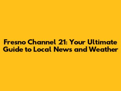 Fresno Channel 21: Your Ultimate Guide to Local News and Weather