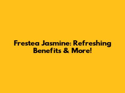 Frestea Jasmine: Refreshing Benefits & More!