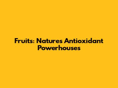 Fruits: Nature's Antioxidant Powerhouses