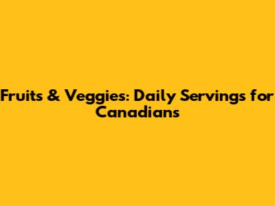 Fruits & Veggies: Daily Servings for Canadians