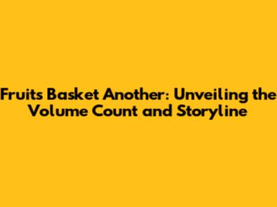 Fruits Basket Another: Unveiling the Volume Count and Storyline