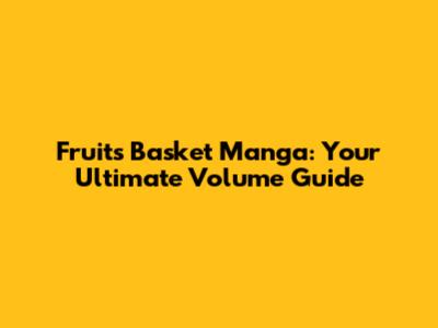 Fruits Basket Manga: Your Ultimate Volume Guide