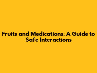 Fruits and Medications: A Guide to Safe Interactions
