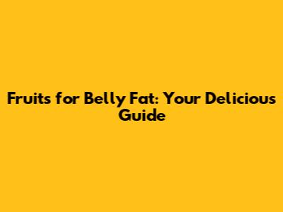 Fruits for Belly Fat: Your Delicious Guide