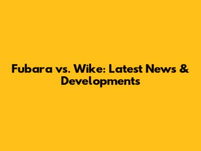 Fubara vs. Wike: Latest News & Developments