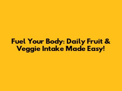 Fuel Your Body: Daily Fruit & Veggie Intake Made Easy!