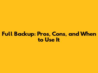 Full Backup: Pros, Cons, and When to Use It