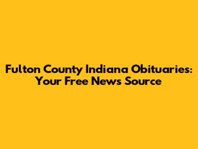Fulton County Indiana Obituaries: Your Free News Source