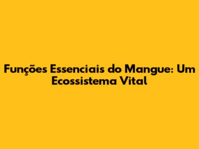 Funções Essenciais do Mangue: Um Ecossistema Vital