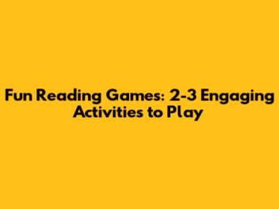 Fun Reading Games: 2-3 Engaging Activities to Play