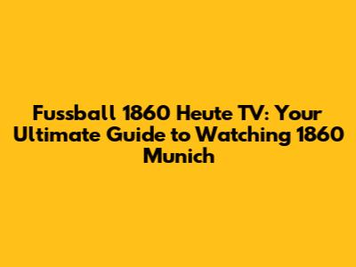 Fussball 1860 Heute TV: Your Ultimate Guide to Watching 1860 Munich