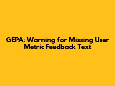 GEPA: Warning for Missing User Metric Feedback Text