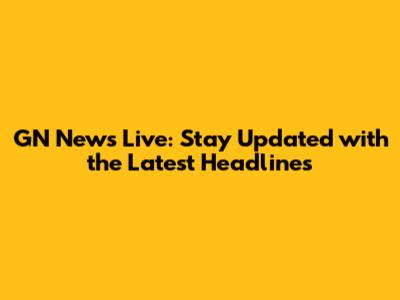 GN News Live: Stay Updated with the Latest Headlines