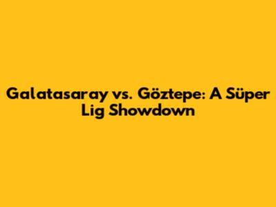 Galatasaray vs. Göztepe: A Süper Lig Showdown