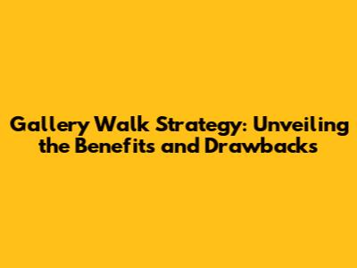 Gallery Walk Strategy: Unveiling the Benefits and Drawbacks