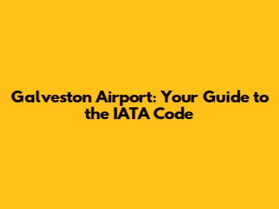 Galveston Airport: Your Guide to the IATA Code