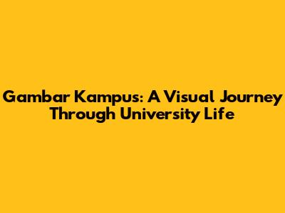 Gambar Kampus: A Visual Journey Through University Life