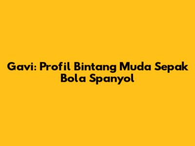 Gavi: Profil Bintang Muda Sepak Bola Spanyol