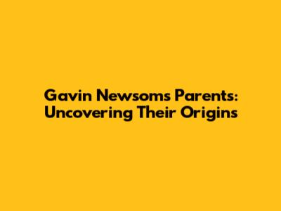 Gavin Newsom's Parents: Uncovering Their Origins