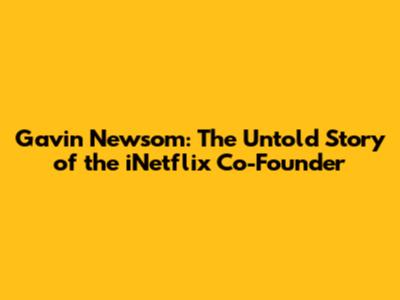 Gavin Newsom: The Untold Story of the iNetflix Co-Founder