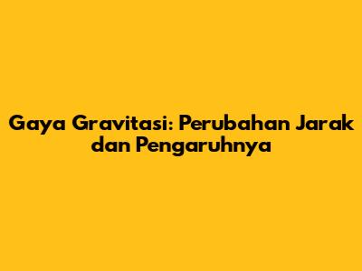 Gaya Gravitasi: Perubahan Jarak dan Pengaruhnya