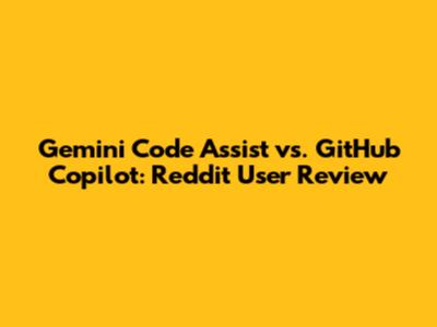 Gemini Code Assist vs. GitHub Copilot: Reddit User Review