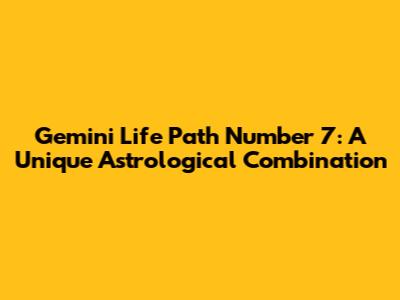 Gemini Life Path Number 7: A Unique Astrological Combination