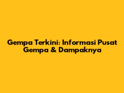 Gempa Terkini: Informasi Pusat Gempa & Dampaknya