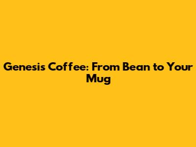 Genesis Coffee: From Bean to Your Mug