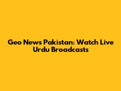Geo News Pakistan: Watch Live Urdu Broadcasts