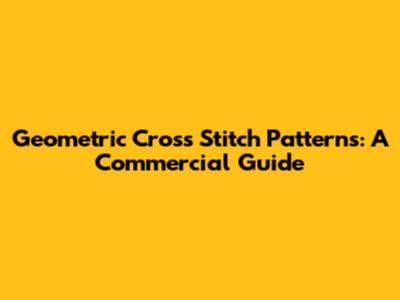 Geometric Cross Stitch Patterns: A Commercial Guide